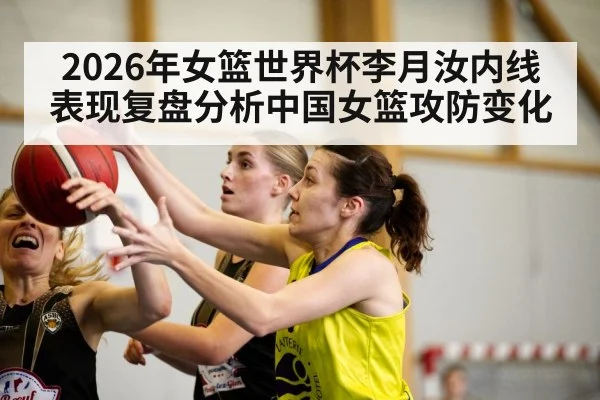 2026年女篮世界杯李月汝内线表现复盘分析中国女篮攻防变化