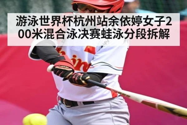 游泳世界杯杭州站余依婷女子200米混合泳决赛蛙泳分段拆解