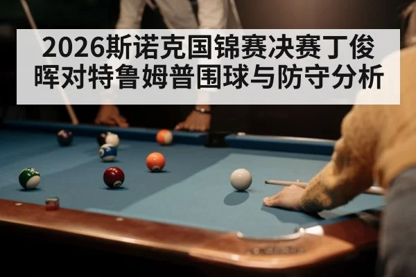 2026斯诺克国锦赛决赛丁俊晖对特鲁姆普围球与防守分析