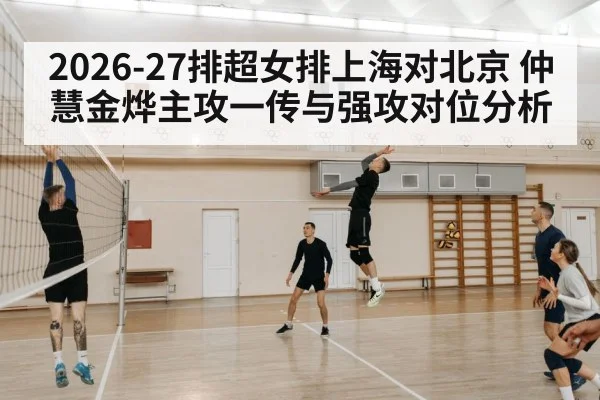 2026-27排超女排上海对北京 仲慧金烨主攻一传与强攻对位分析