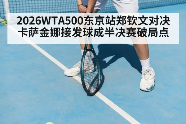 2026WTA500东京站郑钦文对决卡萨金娜接发球成半决赛破局点