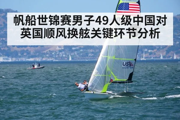 帆船世锦赛男子49人级中国对英国顺风换舷关键环节分析