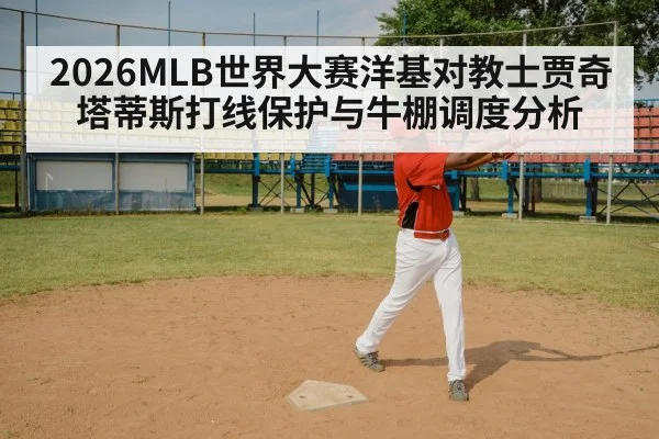 2026MLB世界大赛洋基对教士贾奇塔蒂斯打线保护与牛棚调度分析