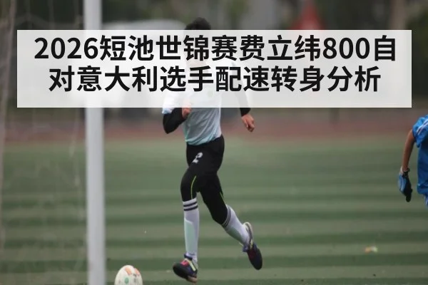 2026短池世锦赛费立纬800自对意大利选手配速转身分析